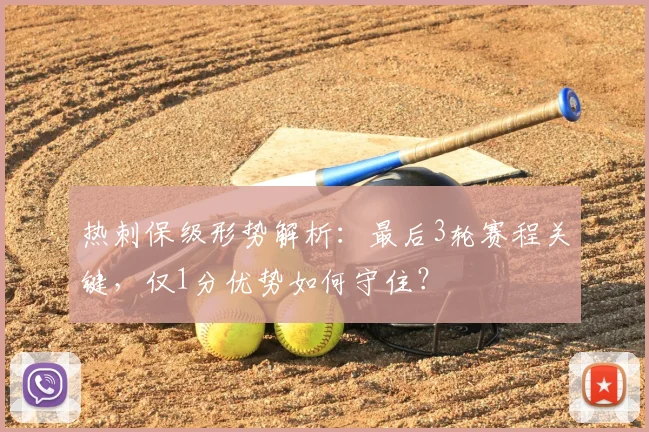 热刺保级形势解析:最后3轮赛程关键,仅1分优势如何守住?