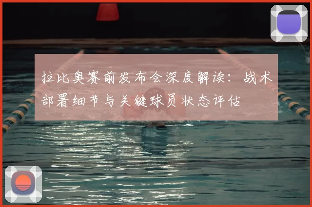 拉比奥赛前发布会深度解读：战术部署细节与关键球员状态评估