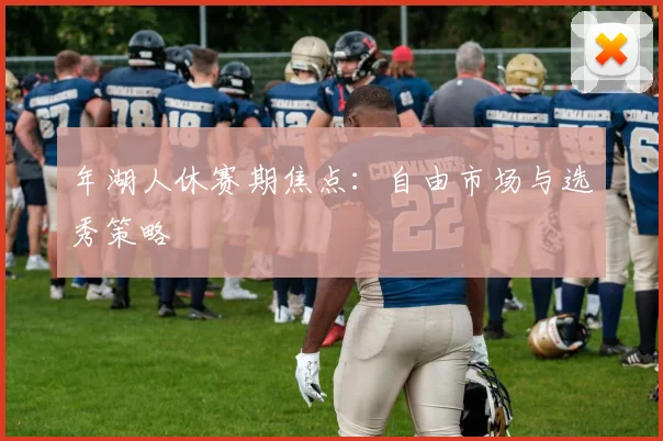 年湖人休赛期焦点:自由市场与选秀策略