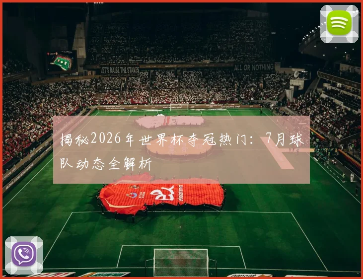 揭秘2026年世界杯夺冠热门:7月球队动态全解析