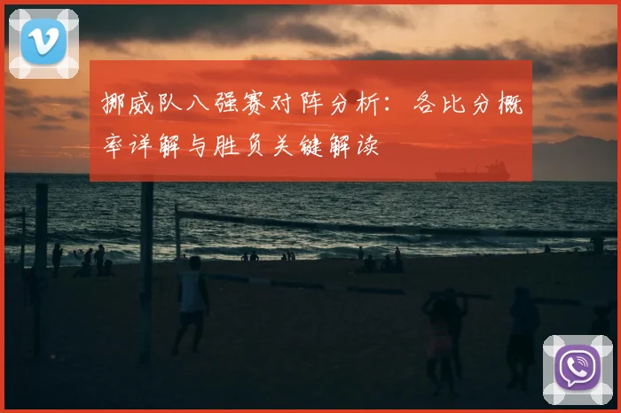 挪威队八强赛对阵分析：各比分概率详解与胜负关键解读