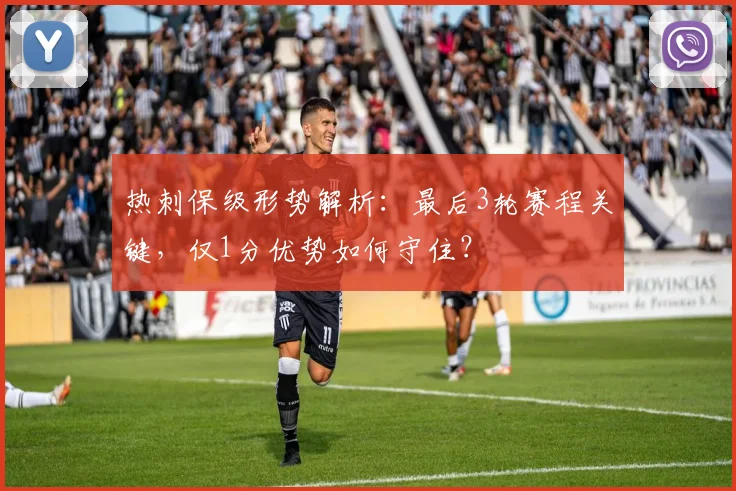 热刺保级形势解析：最后3轮赛程关键，仅1分优势如何守住？