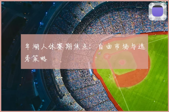 年湖人休赛期焦点：自由市场与选秀策略