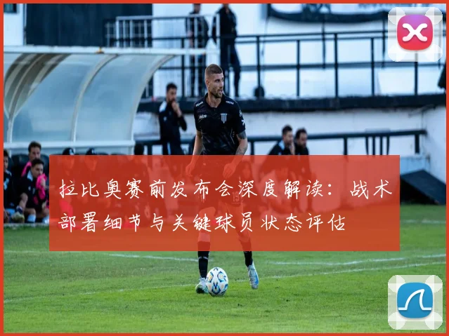 拉比奥赛前发布会深度解读:战术部署细节与关键球员状态评估