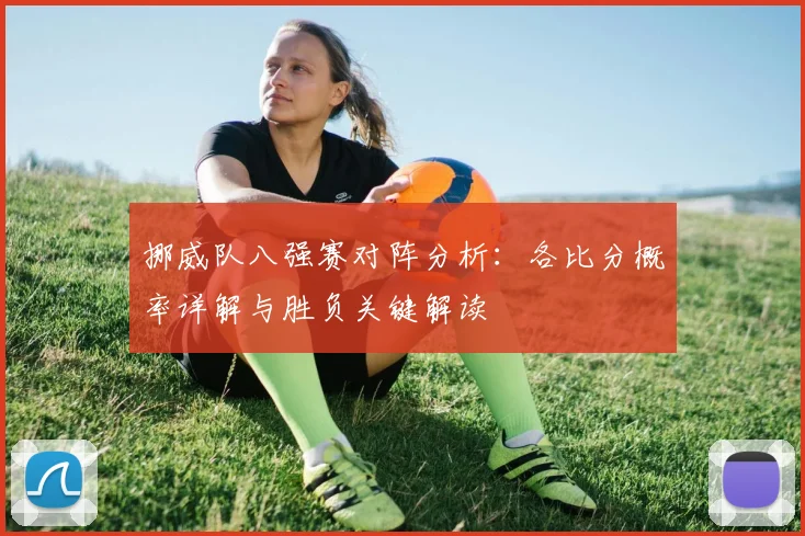 挪威队八强赛对阵分析:各比分概率详解与胜负关键解读