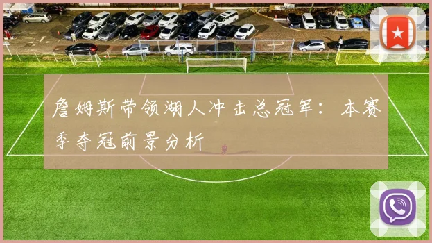 詹姆斯带领湖人冲击总冠军:本赛季夺冠前景分析