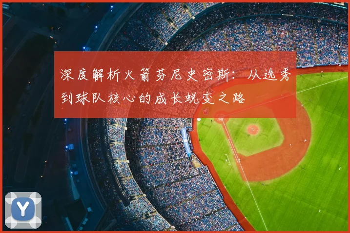 深度解析火箭芬尼史密斯:从选秀到球队核心的成长蜕变之路